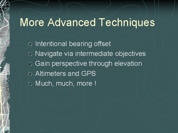 More Advanced Techniques Intentional bearing offset Navigate via intermediate objectives Gain perspective through elevation