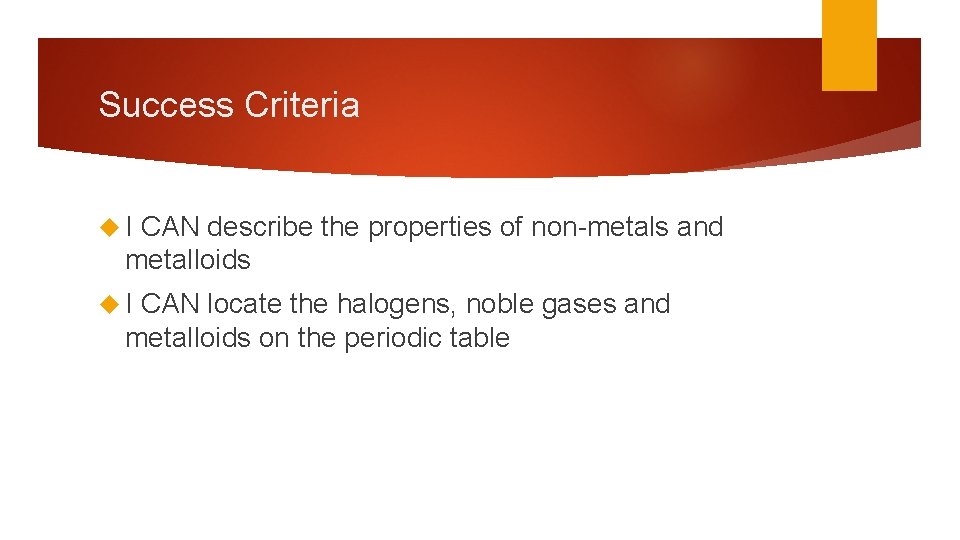 Success Criteria I CAN describe the properties of non-metals and metalloids I CAN locate