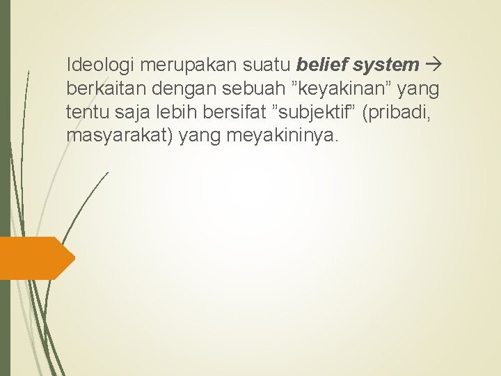 Ideologi merupakan suatu belief system berkaitan dengan sebuah ”keyakinan” yang tentu saja lebih bersifat