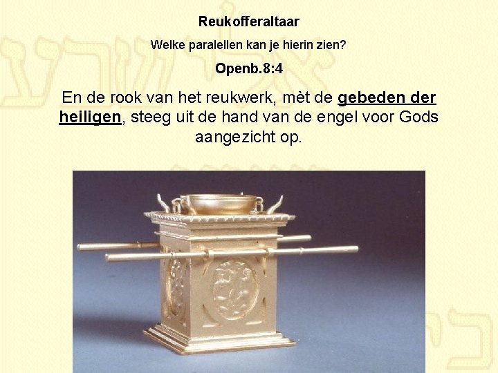 Reukofferaltaar Welke paralellen kan je hierin zien? Openb. 8: 4 En de rook van