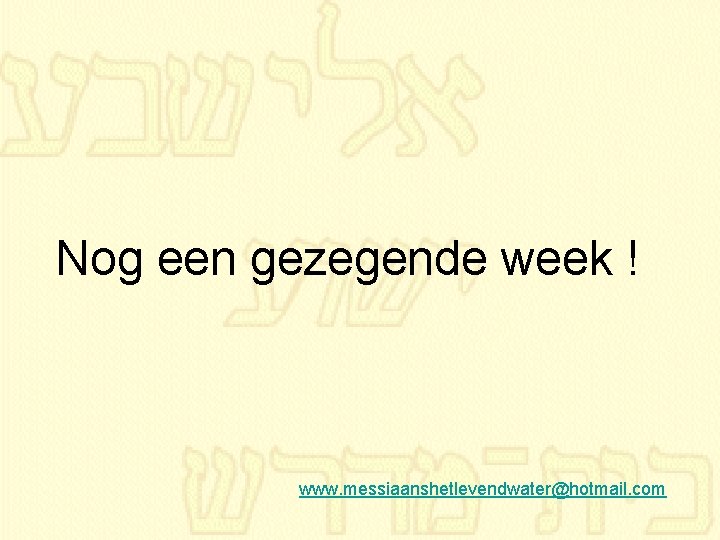 Nog een gezegende week ! www. messiaanshetlevendwater@hotmail. com 