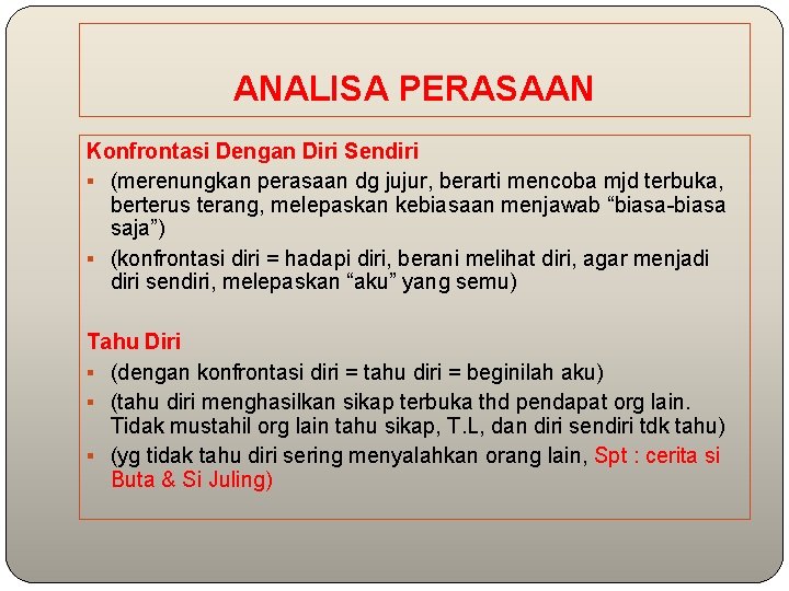 ANALISA PERASAAN Konfrontasi Dengan Diri Sendiri § (merenungkan perasaan dg jujur, berarti mencoba mjd