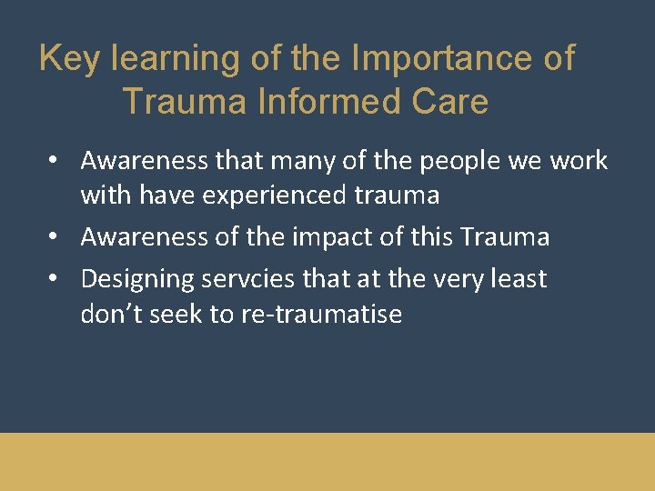 Key learning of the Importance of Trauma Informed Care • Awareness that many of