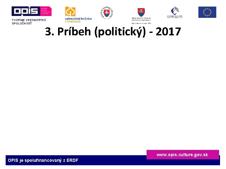 TVORÍME VEDOMOSTNÚ SPOLOČNOSŤ 3. Príbeh (politický) - 2017 www. opis. culture. gov. sk OPIS