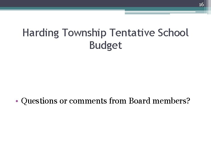16 Harding Township Tentative School Budget • Questions or comments from Board members? 