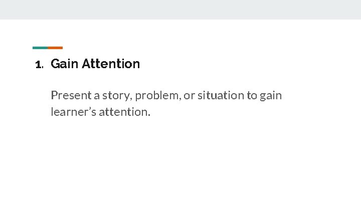 1. Gain Attention Present a story, problem, or situation to gain learner’s attention. 