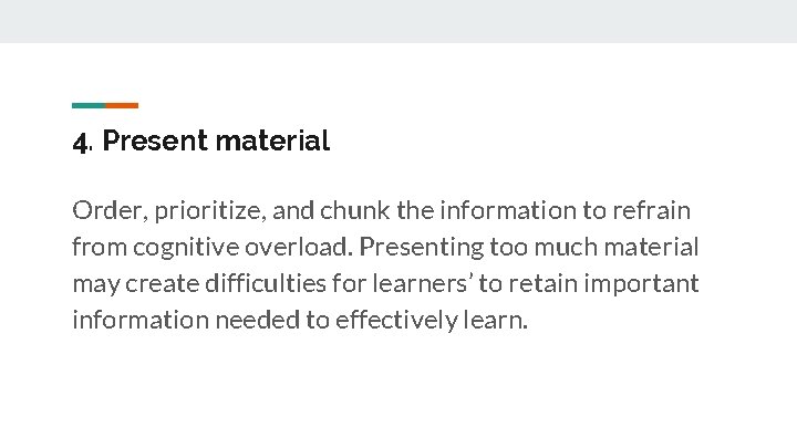 4. Present material Order, prioritize, and chunk the information to refrain from cognitive overload.