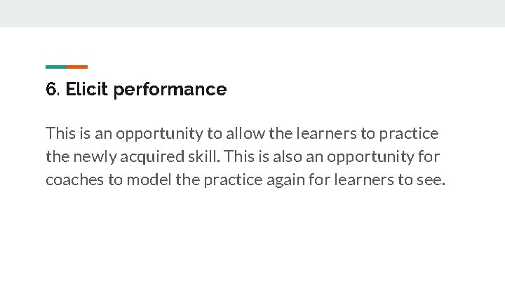 6. Elicit performance This is an opportunity to allow the learners to practice the
