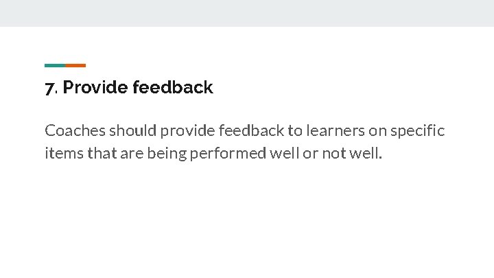 7. Provide feedback Coaches should provide feedback to learners on specific items that are