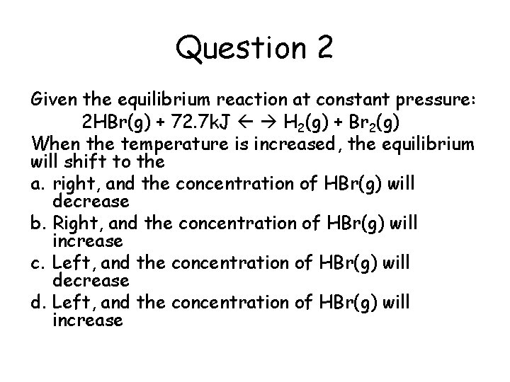 Question 2 Given the equilibrium reaction at constant pressure: 2 HBr(g) + 72. 7