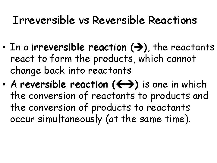 Irreversible vs Reversible Reactions • In a irreversible reaction ( ), the reactants react