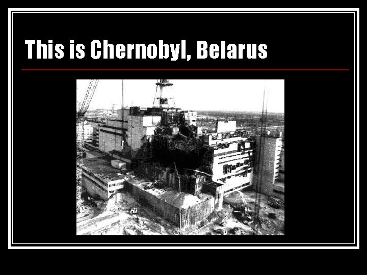 This is Chernobyl, Belarus 