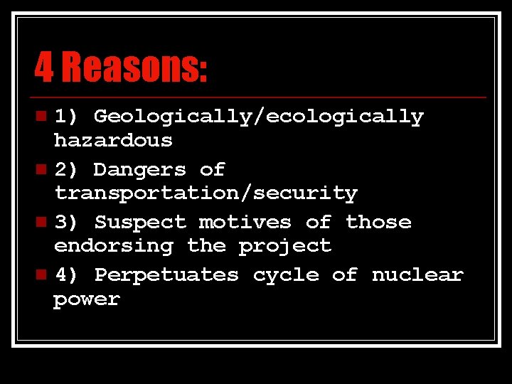 4 Reasons: 1) Geologically/ecologically hazardous n 2) Dangers of transportation/security n 3) Suspect motives