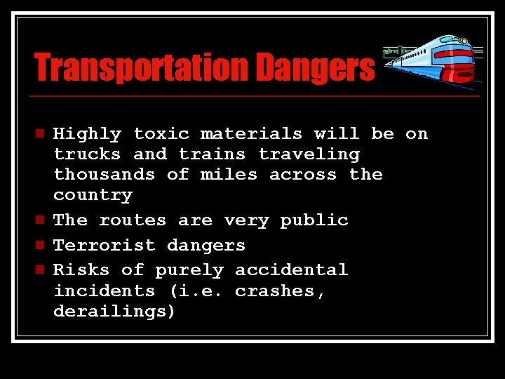 Transportation Dangers n n Highly toxic materials will be on trucks and trains traveling