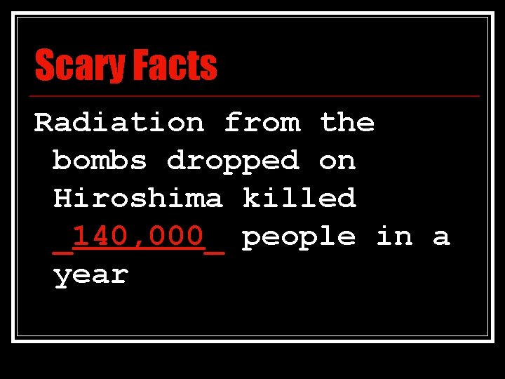 Scary Facts Radiation from the bombs dropped on Hiroshima killed _140, 000_ people in
