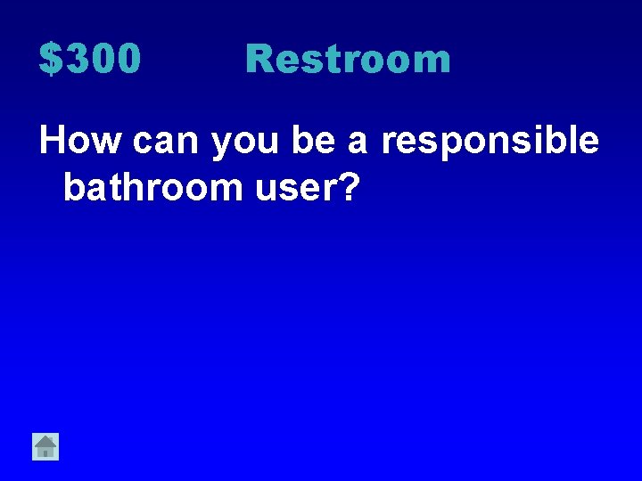 $300 Restroom How can you be a responsible bathroom user? 