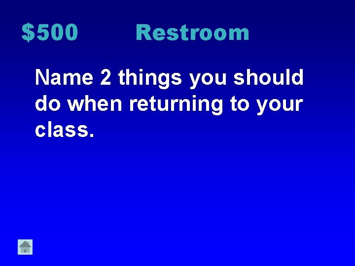 $500 Restroom Name 2 things you should do when returning to your class. 
