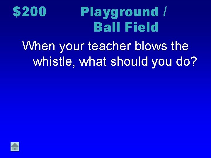$200 Playground / Ball Field When your teacher blows the whistle, what should you