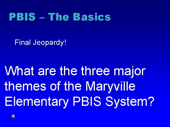 PBIS – The Basics Final Jeopardy! What are three major themes of the Maryville