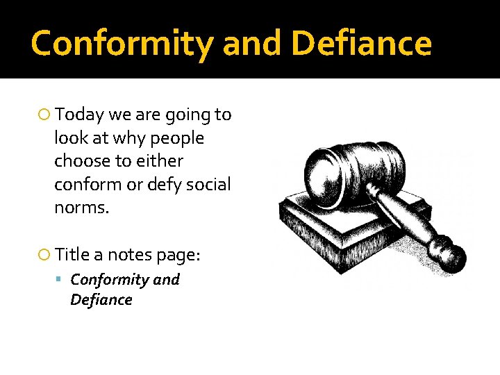 Conformity and Defiance Today we are going to look at why people choose to