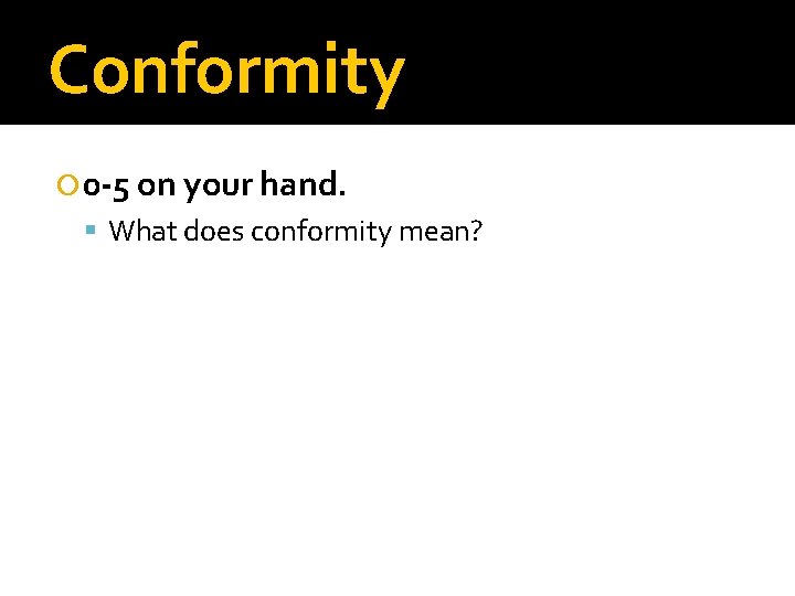 Conformity 0 -5 on your hand. What does conformity mean? 