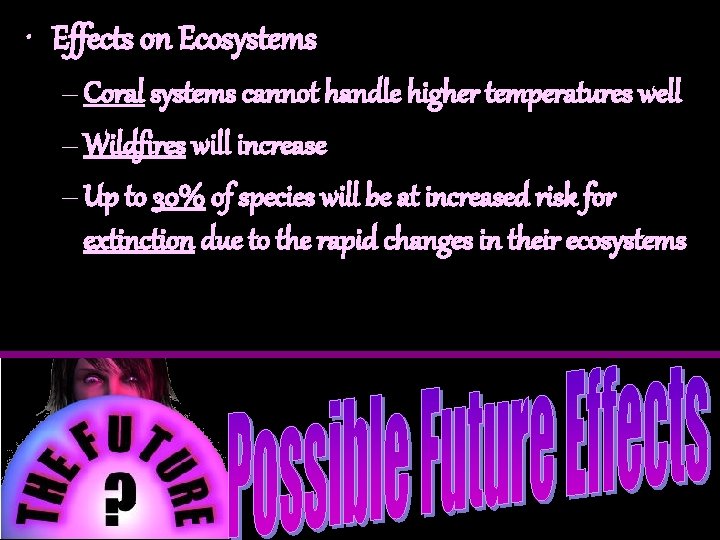  • Effects on Ecosystems – Coral systems cannot handle higher temperatures well –