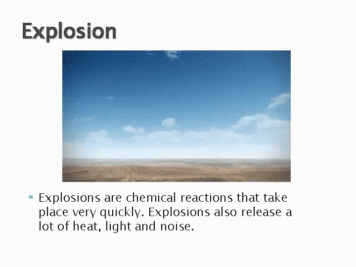 Explosions are chemical reactions that take place very quickly. Explosions also release a lot