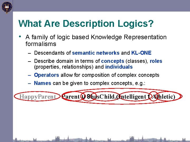 What Are Description Logics? • A family of logic based Knowledge Representation formalisms –