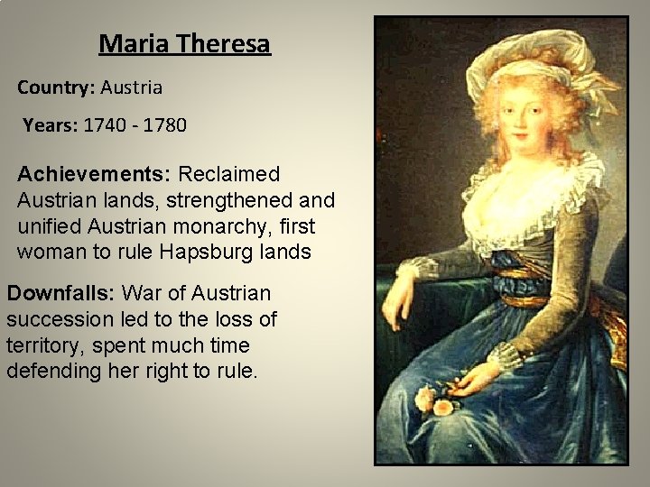 Maria Theresa Country: Austria Years: 1740 - 1780 Achievements: Reclaimed Austrian lands, strengthened and