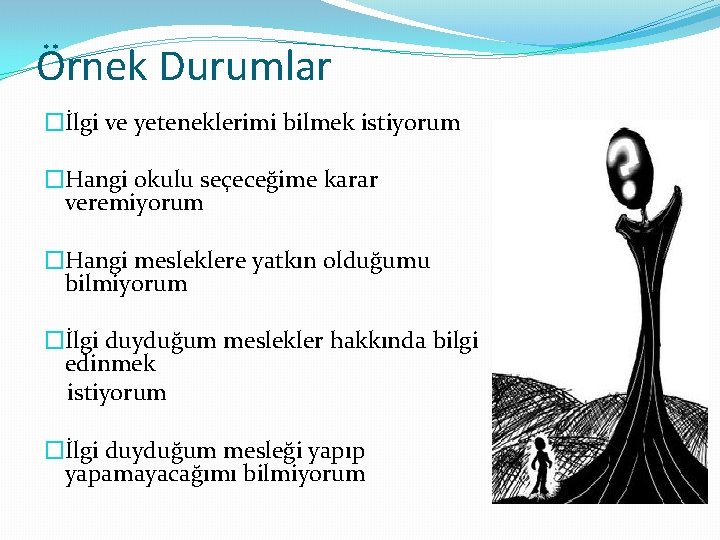 Örnek Durumlar �İlgi ve yeteneklerimi bilmek istiyorum �Hangi okulu seçeceğime karar veremiyorum �Hangi mesleklere