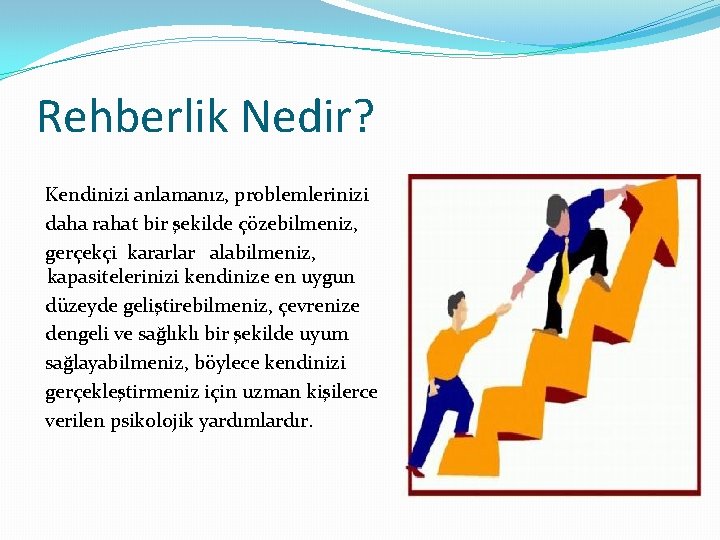 Rehberlik Nedir? Kendinizi anlamanız, problemlerinizi daha rahat bir şekilde çözebilmeniz, gerçekçi kararlar alabilmeniz, kapasitelerinizi