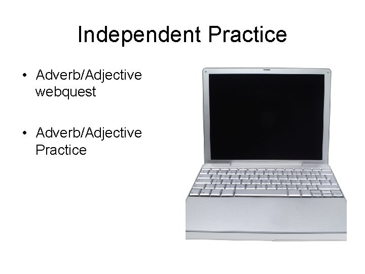 Independent Practice • Adverb/Adjective webquest • Adverb/Adjective Practice 