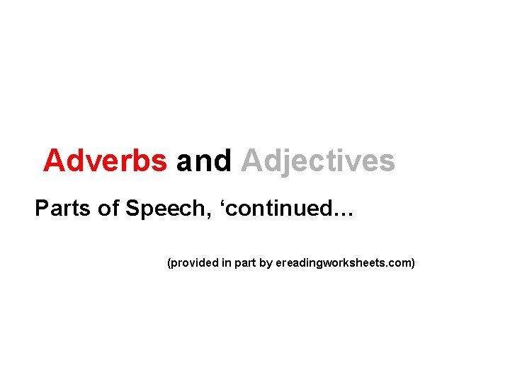 Adverbs and Adjectives Parts of Speech, ‘continued… (provided in part by ereadingworksheets. com) 