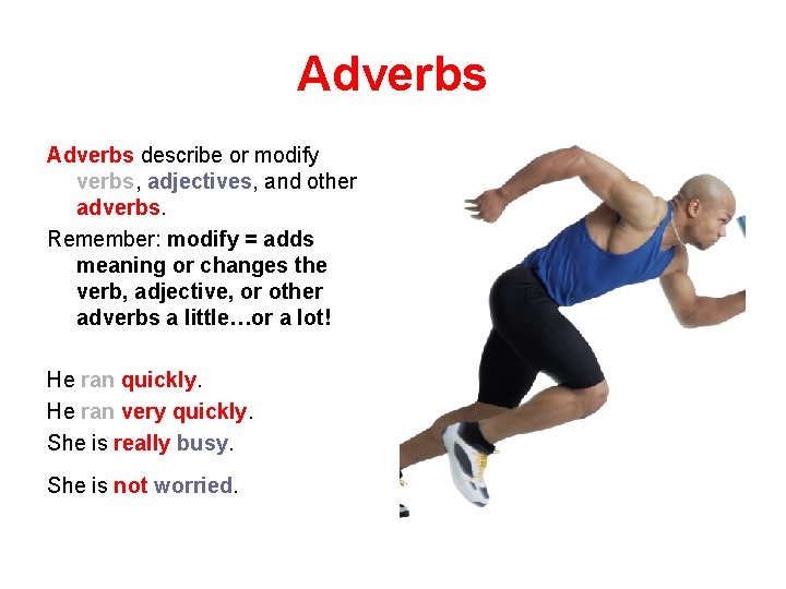 Adverbs describe or modify verbs, adjectives, and other adverbs. Remember: modify = adds meaning