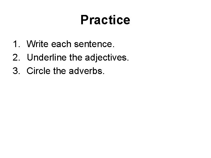 Practice 1. Write each sentence. 2. Underline the adjectives. 3. Circle the adverbs. 