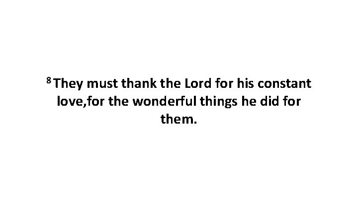 8 They must thank the Lord for his constant love, for the wonderful things