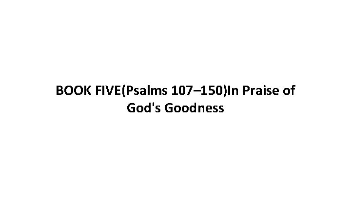 BOOK FIVE(Psalms 107– 150)In Praise of God's Goodness 
