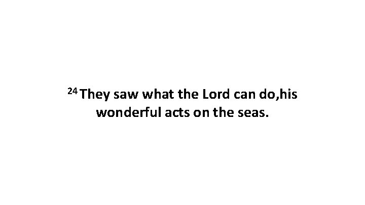 24 They saw what the Lord can do, his wonderful acts on the seas.