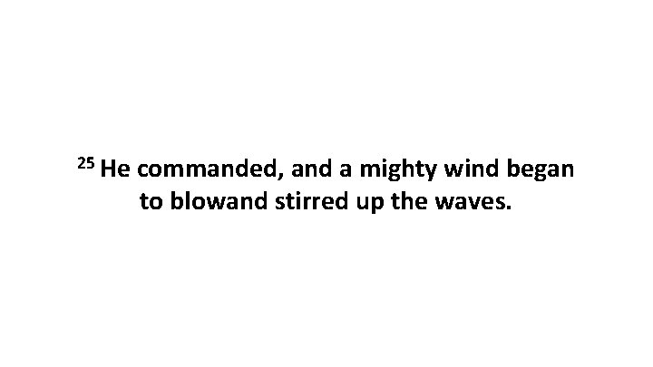 25 He commanded, and a mighty wind began to blowand stirred up the waves.