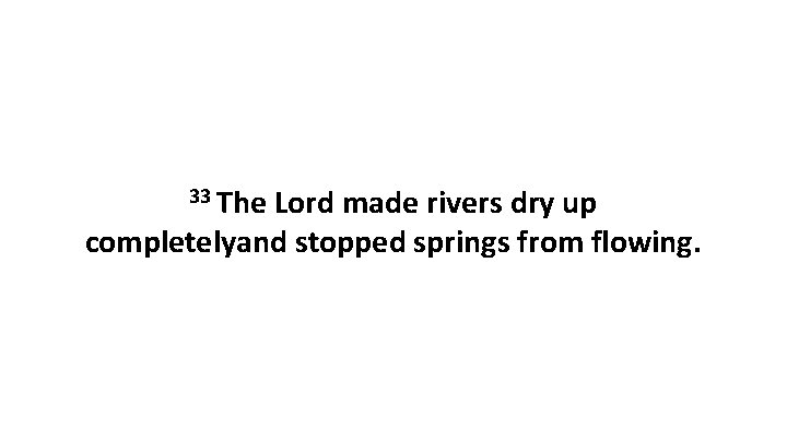 33 The Lord made rivers dry up completelyand stopped springs from flowing. 