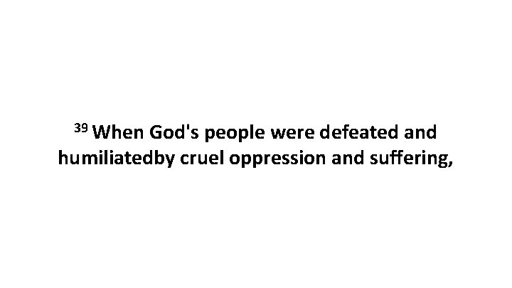 39 When God's people were defeated and humiliatedby cruel oppression and suffering, 