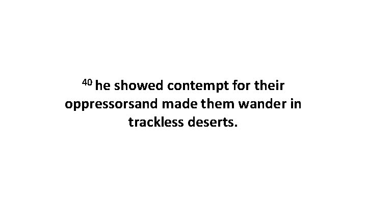 40 he showed contempt for their oppressorsand made them wander in trackless deserts. 