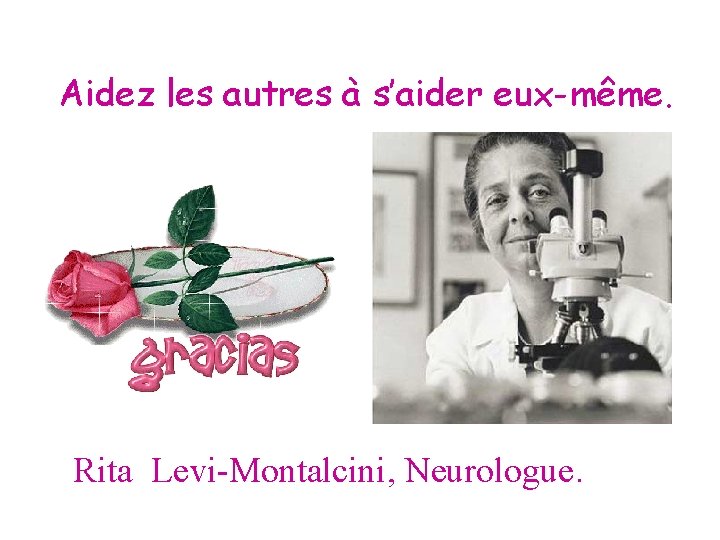 Aidez les autres à s’aider eux-même. Rita Levi-Montalcini, Neurologue. 