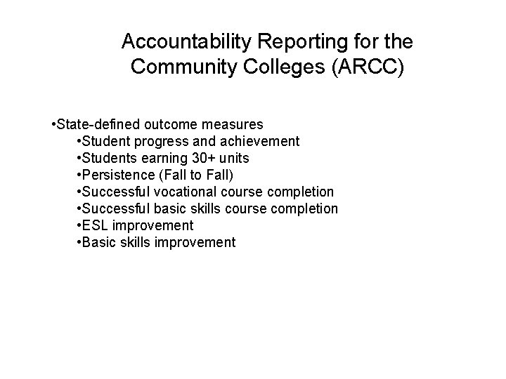 Accountability Reporting for the Community Colleges (ARCC) • State-defined outcome measures • Student progress