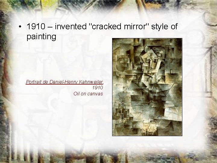 • 1910 – invented "cracked mirror" style of painting Portrait de Daniel-Henry Kahnweiler, • 1910 – invented "cracked mirror" style of painting Portrait de Daniel-Henry Kahnweiler,