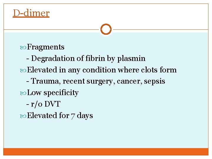 D-dimer Fragments - Degradation of fibrin by plasmin Elevated in any condition where clots