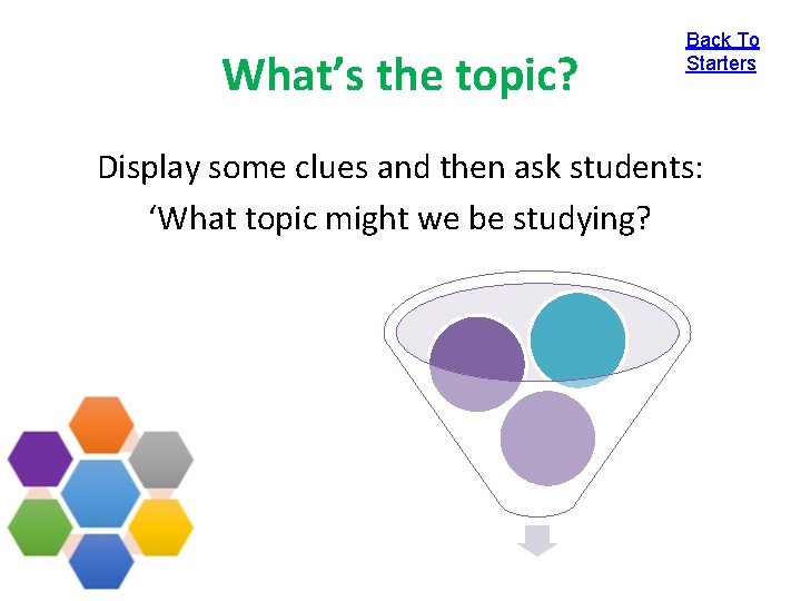 What’s the topic? Back To Starters Display some clues and then ask students: ‘What