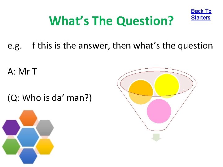 What’s The Question? Back To Starters e. g. If this is the answer, then