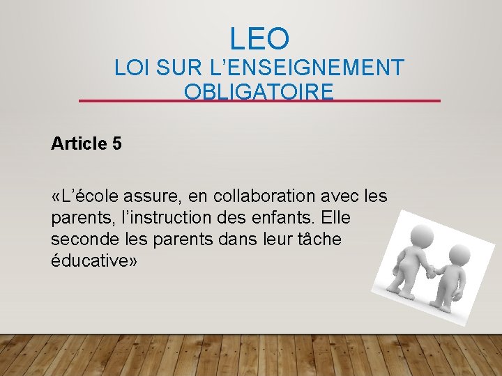 LEO LOI SUR L’ENSEIGNEMENT OBLIGATOIRE Article 5 «L’école assure, en collaboration avec les parents,