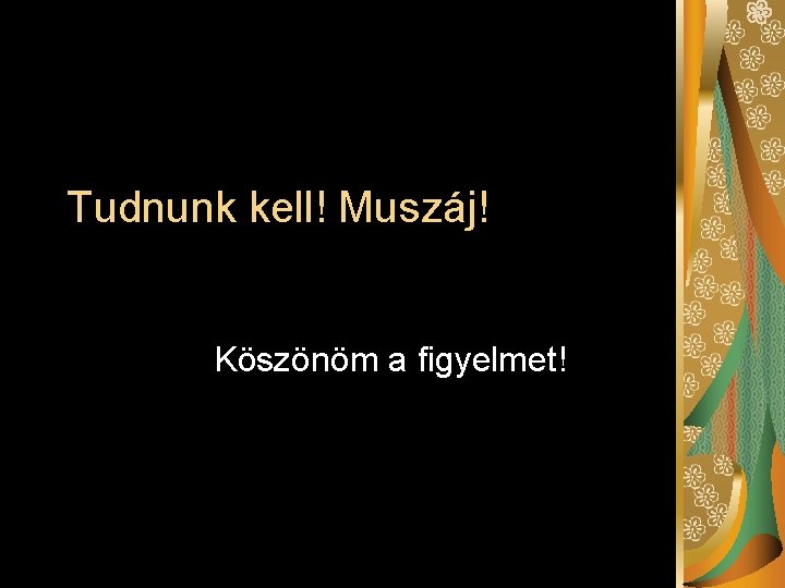 Tudnunk kell! Muszáj! Köszönöm a figyelmet! 